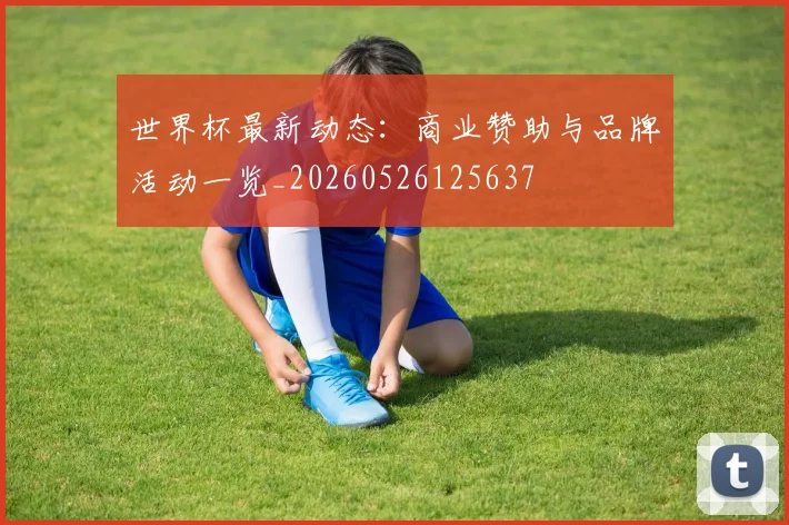 世界杯最新动态：商业赞助与品牌活动一览_20260526125637