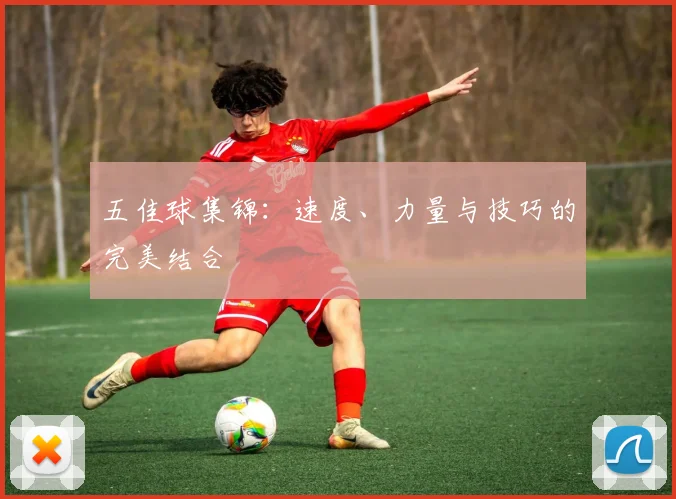 五佳球集锦:速度、力量与技巧的完美结合