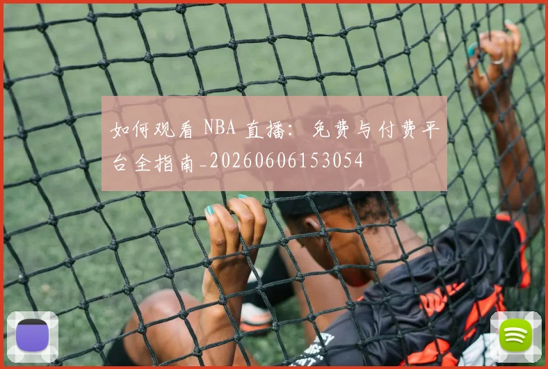 如何观看 NBA 直播：免费与付费平台全指南_20260606153054
