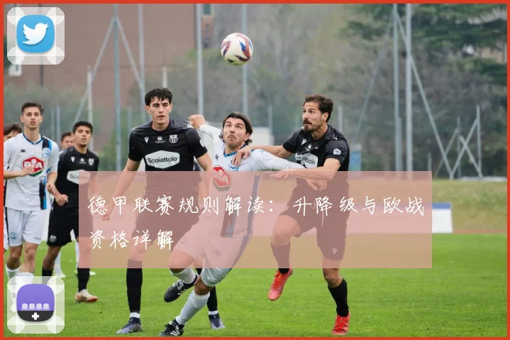 德甲联赛规则解读：升降级与欧战资格详解