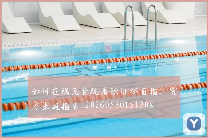 如何在线免费观看欧洲杯直播：官方渠道指南_20260530151308