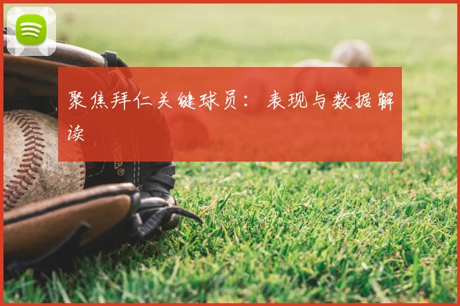 聚焦拜仁关键球员：表现与数据解读