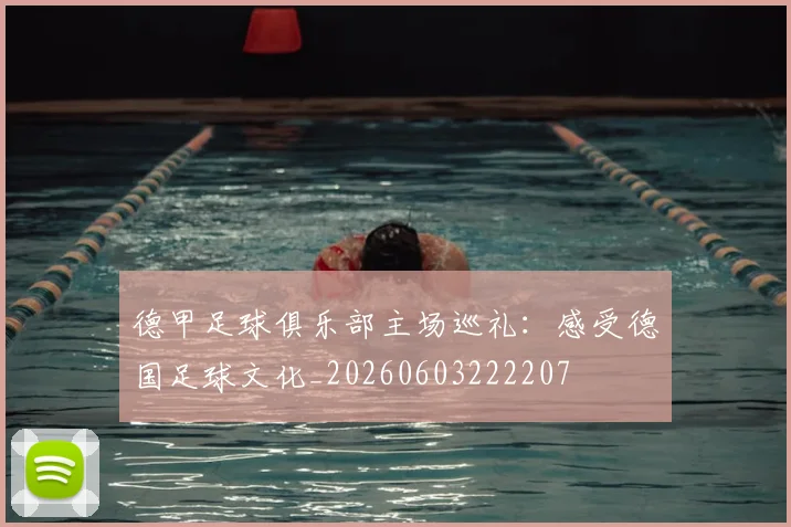 德甲足球俱乐部主场巡礼：感受德国足球文化_20260603222207