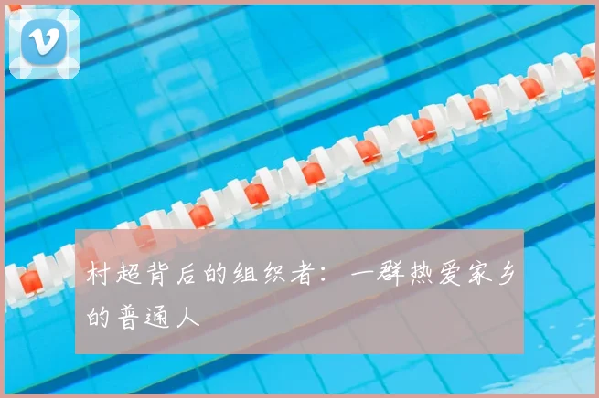 村超背后的组织者：一群热爱家乡的普通人