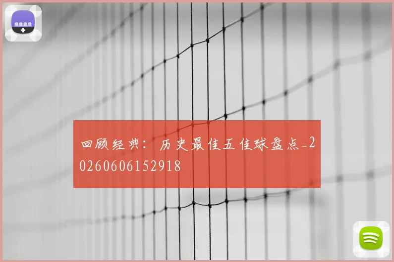 回顾经典：历史最佳五佳球盘点_20260606152918