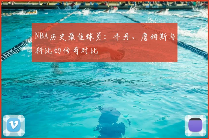 NBA历史最佳球员：乔丹、詹姆斯与科比的传奇对比