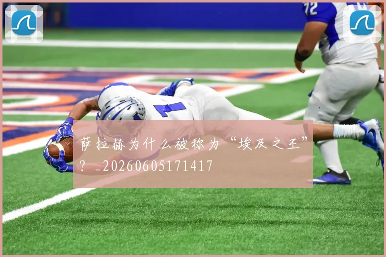 萨拉赫为什么被称为“埃及之王”？_20260605171417