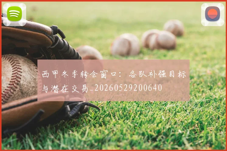 西甲冬季转会窗口：各队补强目标与潜在交易_20260529200640