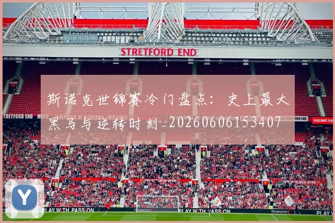 斯诺克世锦赛冷门盘点：史上最大黑马与逆转时刻_20260606153407