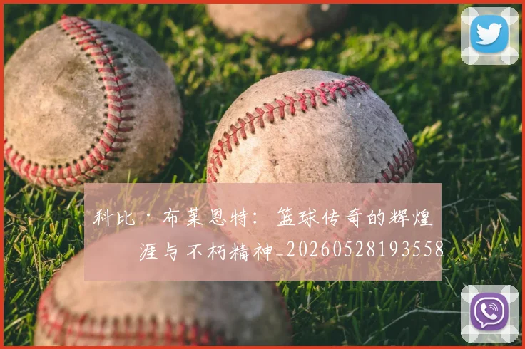 科比·布莱恩特：篮球传奇的辉煌生涯与不朽精神_20260528193558