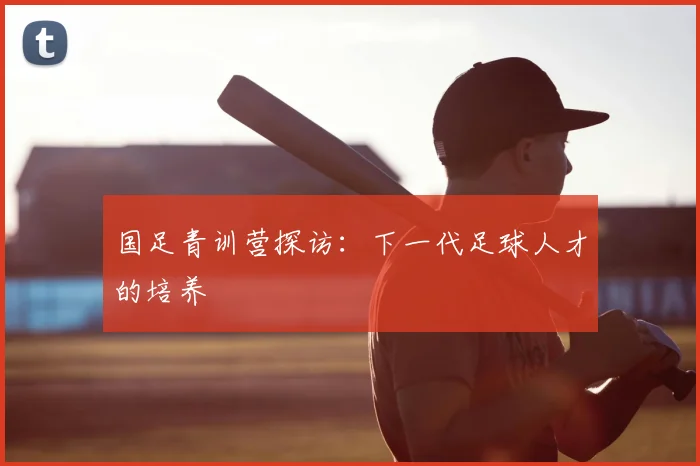 国足青训营探访：下一代足球人才的培养