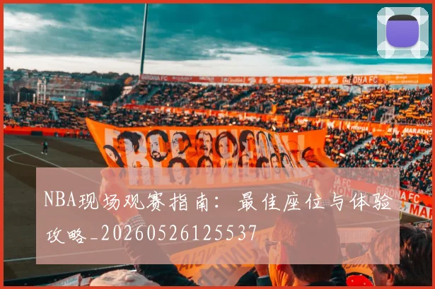 NBA现场观赛指南：最佳座位与体验攻略_20260526125537