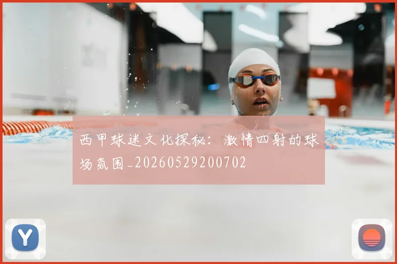 西甲球迷文化探秘：激情四射的球场氛围_20260529200702