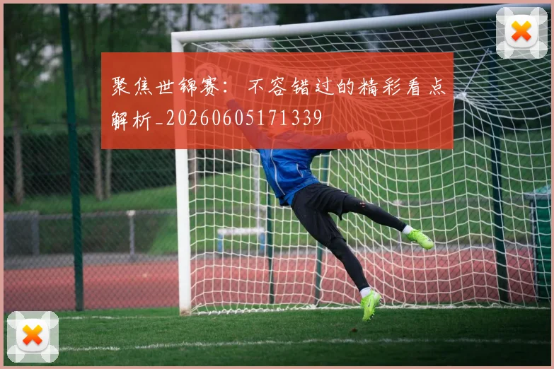 聚焦世锦赛：不容错过的精彩看点解析_20260605171339