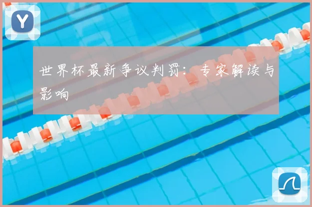 世界杯最新争议判罚:专家解读与影响