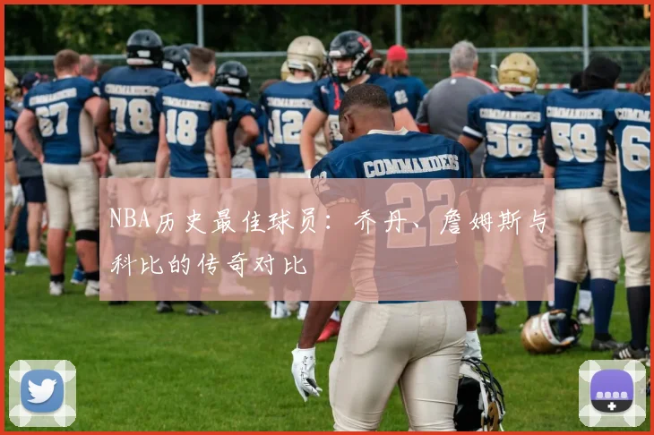 NBA历史最佳球员：乔丹、詹姆斯与科比的传奇对比